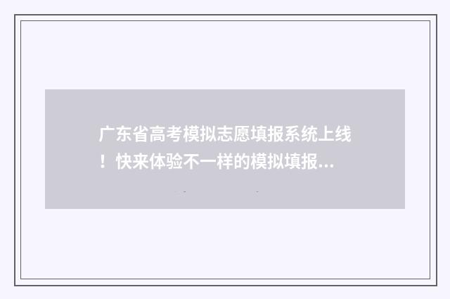 广东省高考模拟志愿填报系统上线！快来体验不一样的模拟填报之旅 广东省高考模拟志愿填报