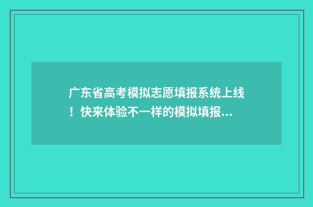广东省高考模拟志愿填报系统上线！快来体验不一样的模拟填报之旅 广东省高考模拟志愿填报