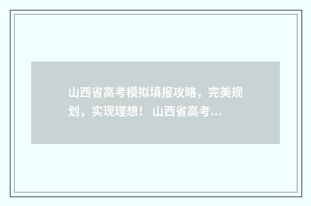 山西省高考模拟填报攻略，完美规划，实现理想！ 山西省高考模拟志愿填报