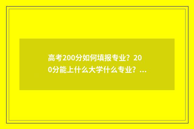 高考200分如何填报专业？200分能上什么大学什么专业？ 高考200分是什么概念