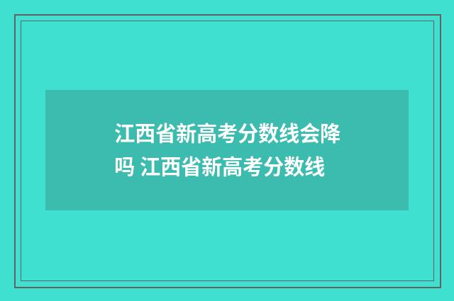 江西省新高考分数线会降吗 江西省新高考分数线