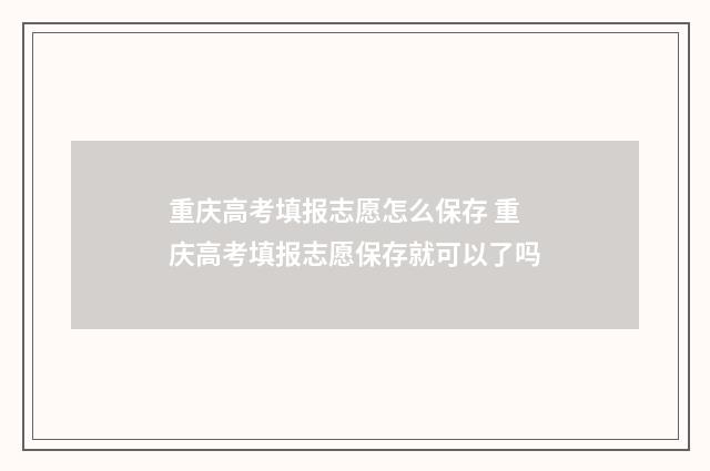 重庆高考填报志愿怎么保存 重庆高考填报志愿保存就可以了吗