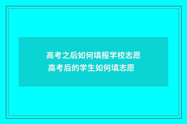 高考之后如何填报学校志愿 高考后的学生如何填志愿
