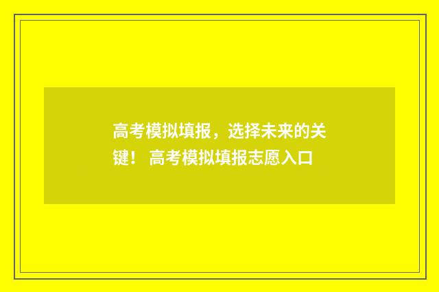 高考模拟填报，选择未来的关键！ 高考模拟填报志愿入口