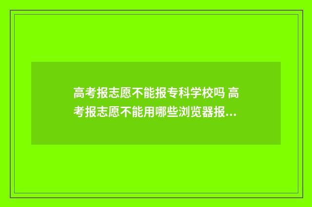 高考报志愿不能报专科学校吗 高考报志愿不能用哪些浏览器报名