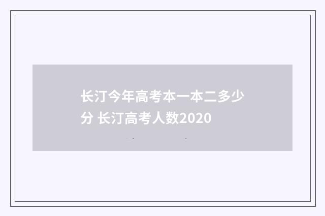 长汀今年高考本一本二多少分 长汀高考人数2020