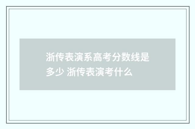浙传表演系高考分数线是多少 浙传表演考什么