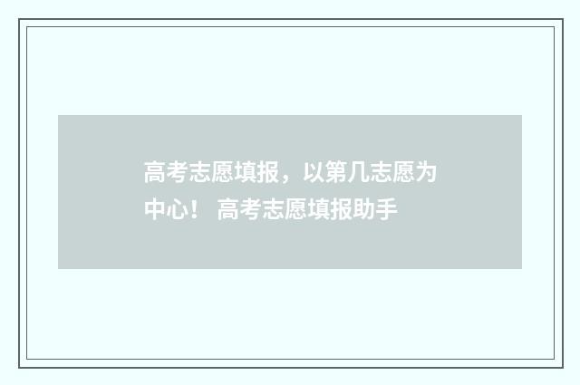 高考志愿填报，以第几志愿为中心！ 高考志愿填报助手