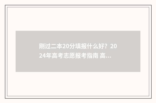 刚过二本20分填报什么好？2024年高考志愿报考指南 高考过二本线20分能报填哪个学校