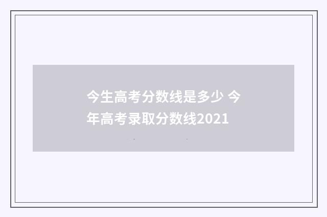 今生高考分数线是多少 今年高考录取分数线2021