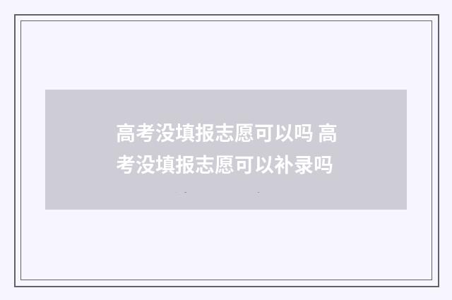高考没填报志愿可以吗 高考没填报志愿可以补录吗