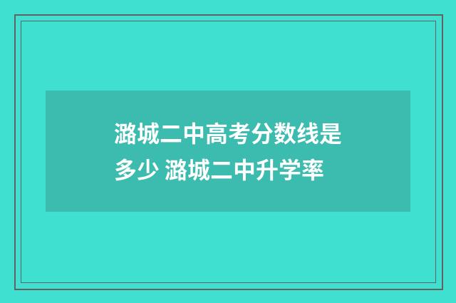 潞城二中高考分数线是多少 潞城二中升学率