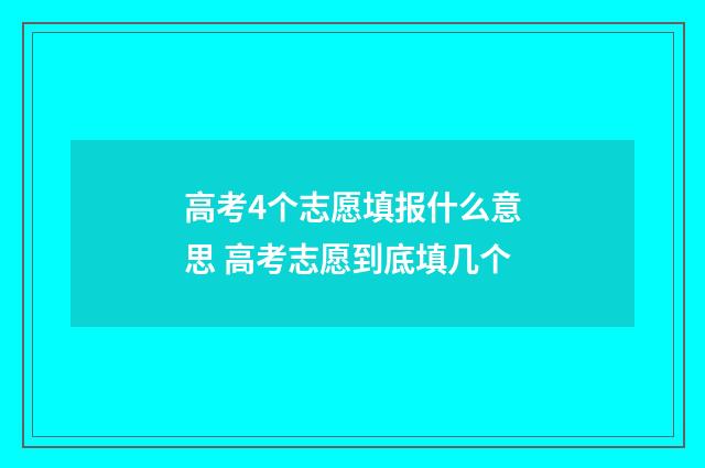 高考4个志愿填报什么意思 高考志愿到底填几个