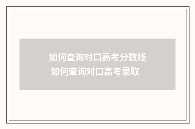 如何查询对口高考分数线 如何查询对口高考录取
