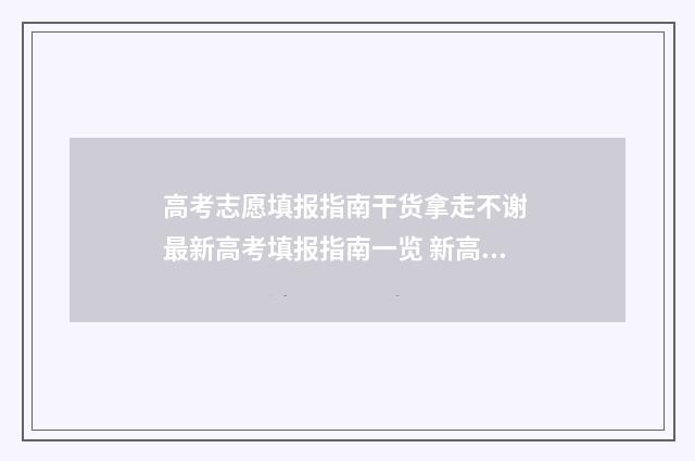 高考志愿填报指南干货拿走不谢 最新高考填报指南一览 新高考怎样填报志愿