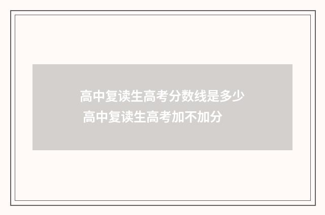 高中复读生高考分数线是多少 高中复读生高考加不加分