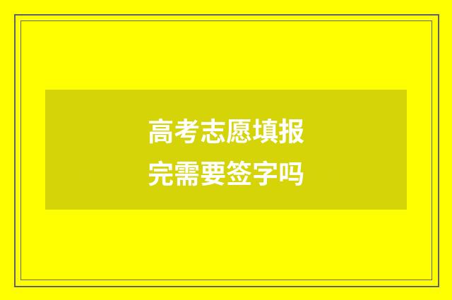 高考志愿填报完需要签字吗