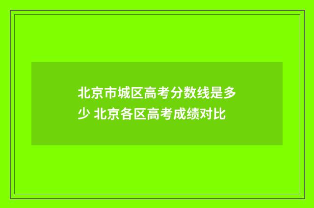 北京市城区高考分数线是多少 北京各区高考成绩对比