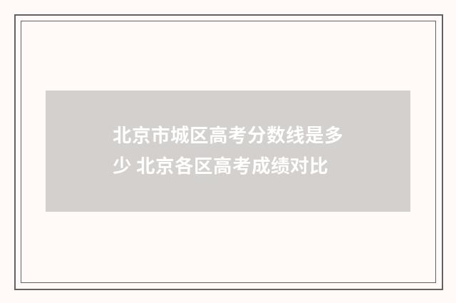 北京市城区高考分数线是多少 北京各区高考成绩对比