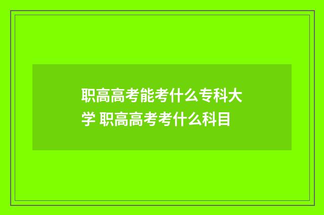 职高高考能考什么专科大学 职高高考考什么科目