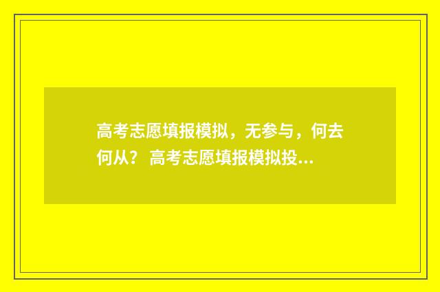 高考志愿填报模拟，无参与，何去何从？ 高考志愿填报模拟投档什么意思