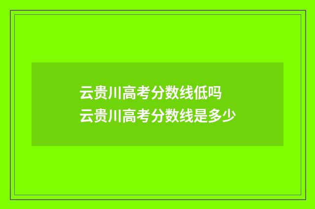 云贵川高考分数线低吗 云贵川高考分数线是多少