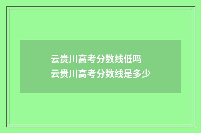 云贵川高考分数线低吗 云贵川高考分数线是多少