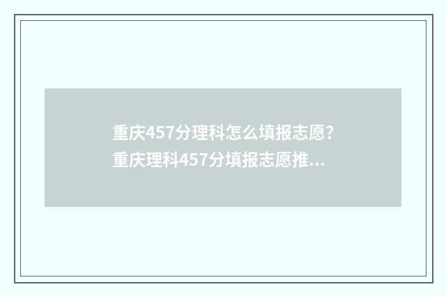 重庆457分理科怎么填报志愿？重庆理科457分填报志愿推荐 重庆高考分数544分理科能读什么大学