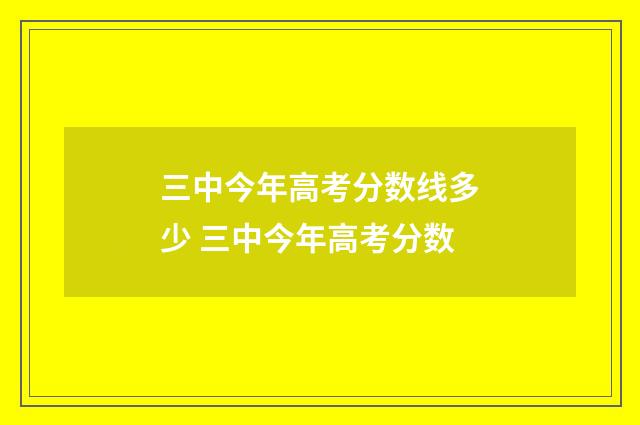三中今年高考分数线多少 三中今年高考分数