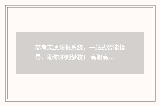 高考志愿填报系统，一站式智能指导，助你冲刺梦校！ 高职高考志愿怎么填
