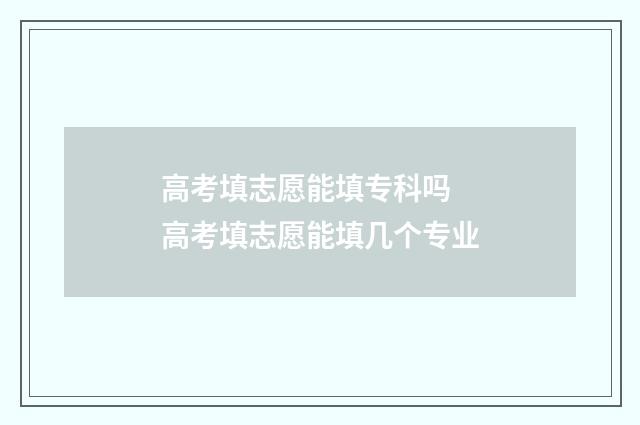 高考填志愿能填专科吗 高考填志愿能填几个专业