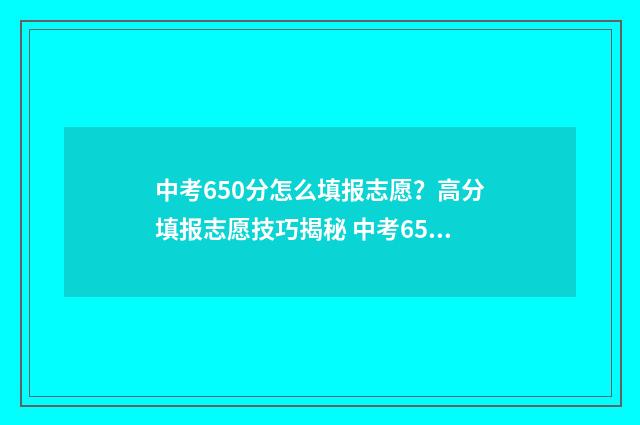 中考650分怎么填报志愿？高分填报志愿技巧揭秘 中考650分怎么填表格