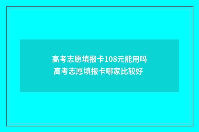高考志愿填报卡108元能用吗 高考志愿填报卡哪家比较好