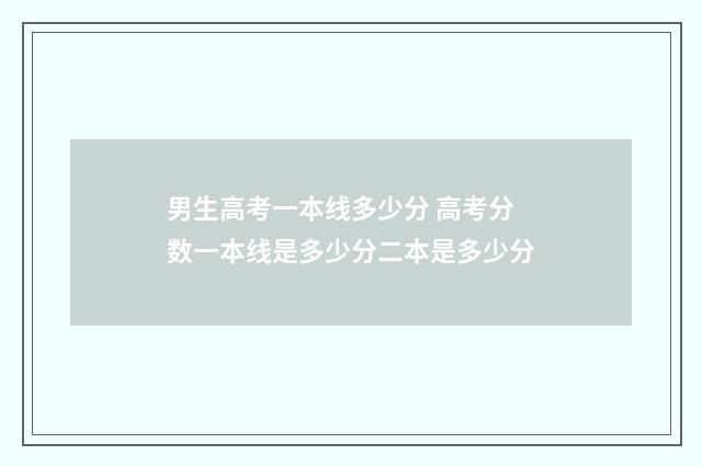 男生高考一本线多少分 高考分数一本线是多少分二本是多少分