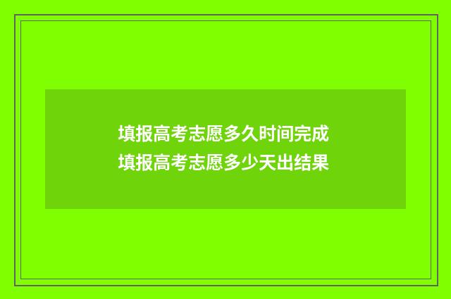 填报高考志愿多久时间完成 填报高考志愿多少天出结果