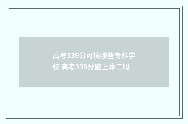 高考339分可填哪些专科学校 高考339分能上本二吗