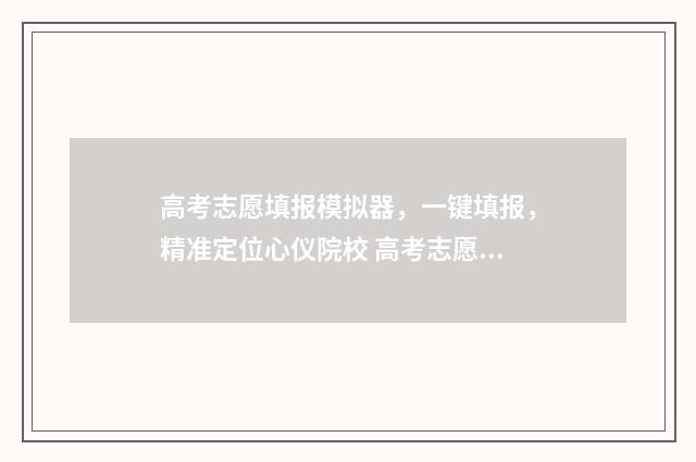 高考志愿填报模拟器，一键填报，精准定位心仪院校 高考志愿填报模拟表样本