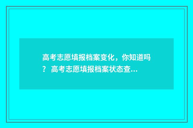 高考志愿填报档案变化，你知道吗？ 高考志愿填报档案状态查询