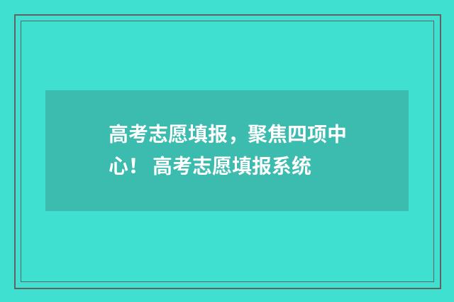 高考志愿填报，聚焦四项中心！ 高考志愿填报系统