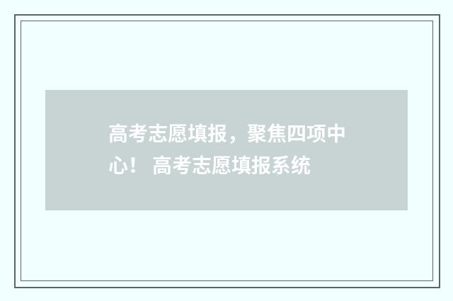 高考志愿填报，聚焦四项中心！ 高考志愿填报系统