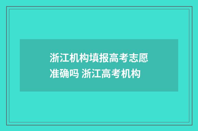 浙江机构填报高考志愿准确吗 浙江高考机构