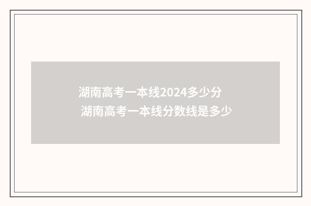 湖南高考一本线2024多少分 湖南高考一本线分数线是多少