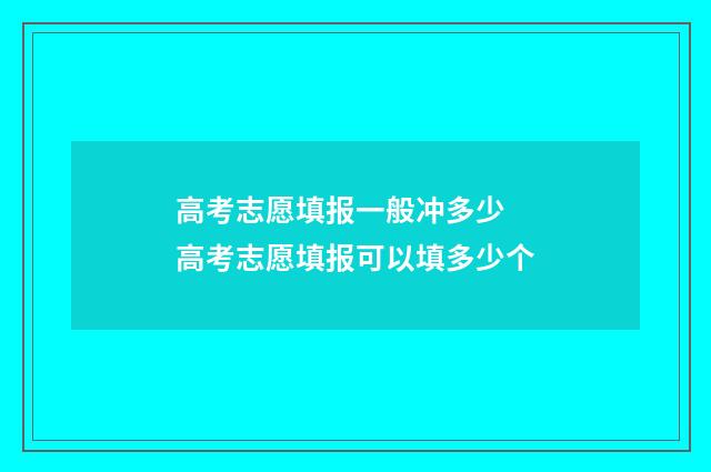 高考志愿填报一般冲多少 高考志愿填报可以填多少个
