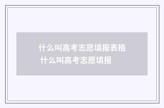 什么叫高考志愿填报表格 什么叫高考志愿填报