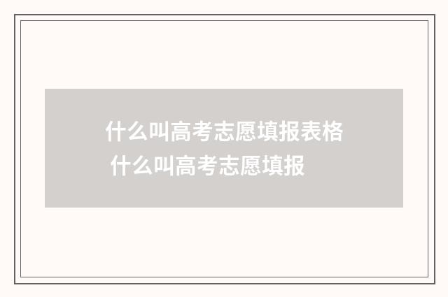 什么叫高考志愿填报表格 什么叫高考志愿填报
