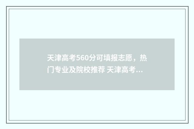 天津高考560分可填报志愿，热门专业及院校推荐 天津高考560分可以复读吗