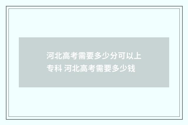 河北高考需要多少分可以上专科 河北高考需要多少钱