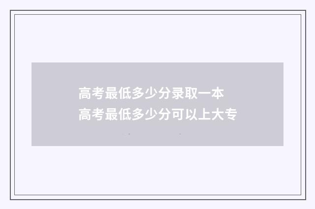 高考最低多少分录取一本 高考最低多少分可以上大专