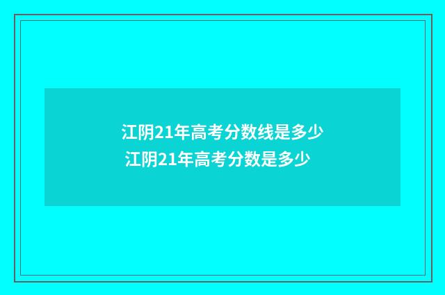 江阴21年高考分数线是多少 江阴21年高考分数是多少