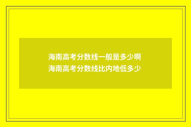 海南高考分数线一般是多少啊 海南高考分数线比内地低多少